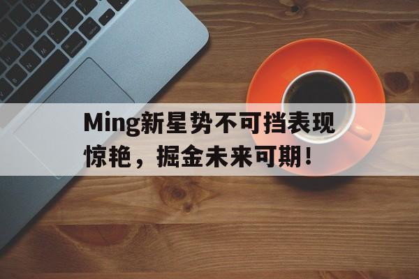 Ming新星势不可挡表现惊艳,掘金未来可期!的简单介绍